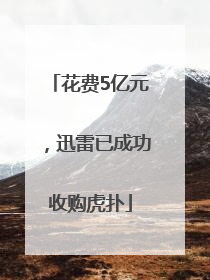 花费5亿元，迅雷已成功收购虎扑