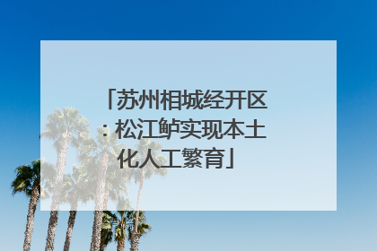 苏州相城经开区：松江鲈实现本土化人工繁育