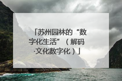 苏州园林的“数字化生活”（解码·文化数字化）