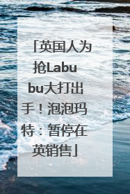 英国人为抢Labubu大打出手！泡泡玛特：暂停在英销售