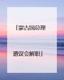 蒙古国总理遭议会解职