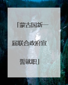 蒙古国新一届联合政府宣誓就职
