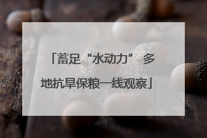 蓄足“水动力” 多地抗旱保粮一线观察