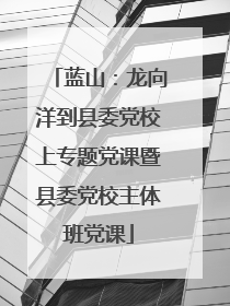 蓝山：龙向洋到县委党校上专题党课暨县委党校主体班党课
