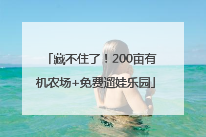 藏不住了！200亩有机农场+免费遛娃乐园