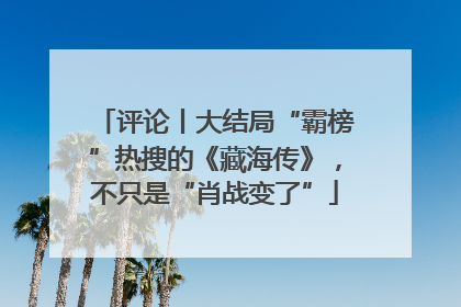 评论丨大结局“霸榜”热搜的《藏海传》，不只是“肖战变了”