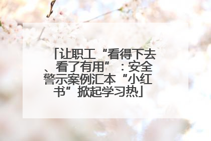 让职工“看得下去、看了有用”：安全警示案例汇本“小红书”掀起学习热