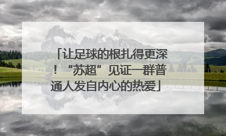 让足球的根扎得更深！“苏超”见证一群普通人发自内心的热爱