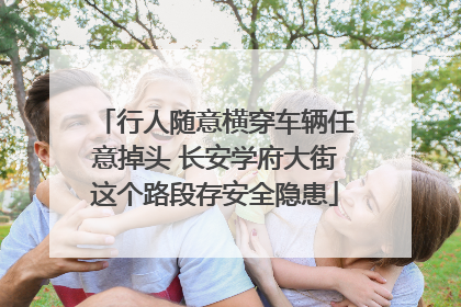 行人随意横穿车辆任意掉头 长安学府大街这个路段存安全隐患