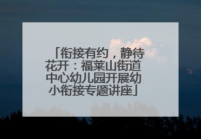 衔接有约，静待花开：福莱山街道中心幼儿园开展幼小衔接专题讲座