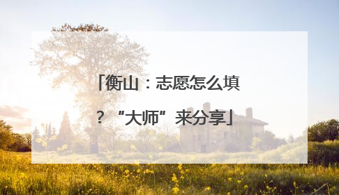衡山：志愿怎么填？“大师”来分享