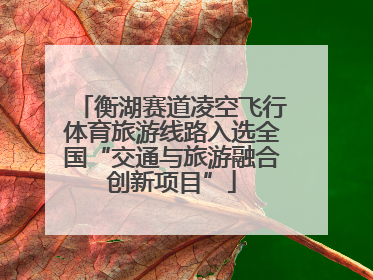衡湖赛道凌空飞行体育旅游线路入选全国“交通与旅游融合创新项目”