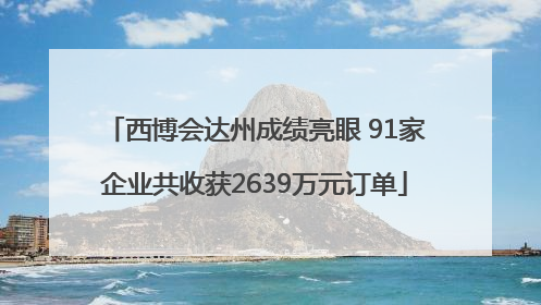 西博会达州成绩亮眼 91家企业共收获2639万元订单