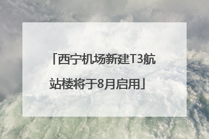 西宁机场新建T3航站楼将于8月启用