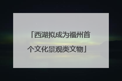 西湖拟成为福州首个文化景观类文物