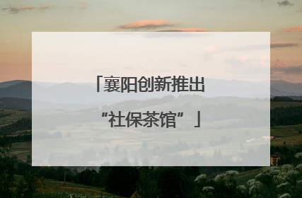 襄阳创新推出“社保茶馆”