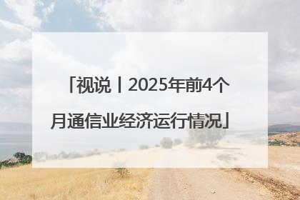 视说丨2025年前4个月通信业经济运行情况