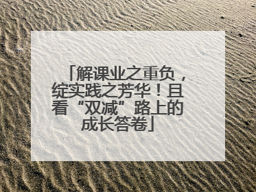 解课业之重负，绽实践之芳华！且看“双减”路上的成长答卷