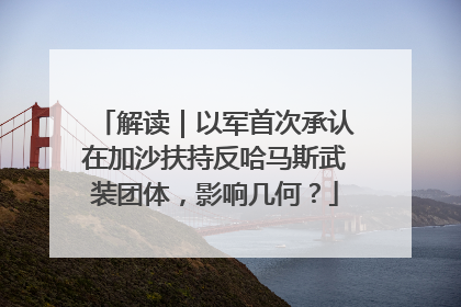 解读｜以军首次承认在加沙扶持反哈马斯武装团体，影响几何？