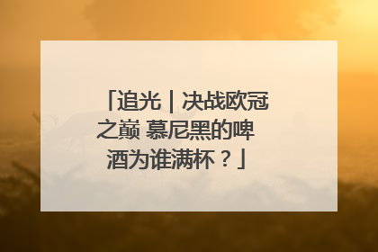 追光｜决战欧冠之巅 慕尼黑的啤酒为谁满杯？