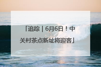 追踪｜6月6日！中关村茶点新址将迎客