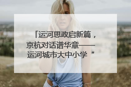运河思政启新篇，京杭对话谱华章——运河城市大中小学“运河思政”一体化联合体在京成立