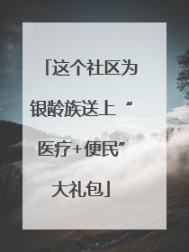 这个社区为银龄族送上“医疗+便民”大礼包