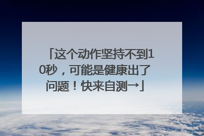 这个动作坚持不到10秒，可能是健康出了问题！快来自测→