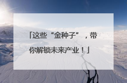 这些“金种子”，带你解锁未来产业！