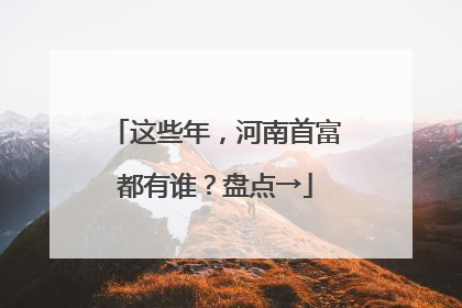 这些年，河南首富都有谁？盘点→
