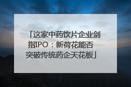 这家中药饮片企业剑指IPO：新荷花能否突破传统药企天花板