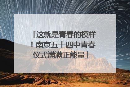这就是青春的模样！南京五十四中青春仪式满满正能量