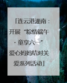 连云港灌南：开展“粽情端午・童享六一” 爱心妈妈结对关爱系列活动