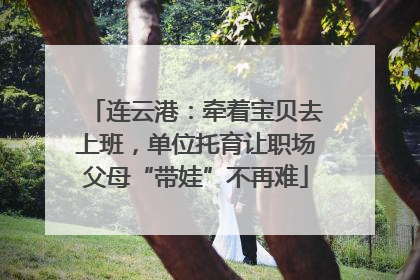 连云港：牵着宝贝去上班，单位托育让职场父母“带娃”不再难