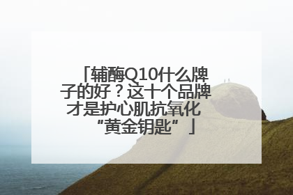 辅酶Q10什么牌子的好？这十个品牌才是护心肌抗氧化 “黄金钥匙”