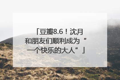 豆瓣8.6！沈月和朋友们顺利成为“一个快乐的大人”