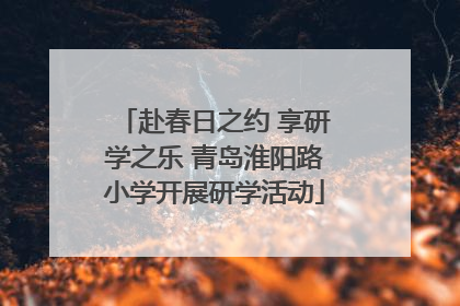 赴春日之约 享研学之乐 青岛淮阳路小学开展研学活动