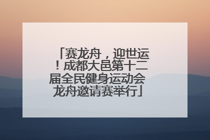 赛龙舟，迎世运！成都大邑第十二届全民健身运动会龙舟邀请赛举行