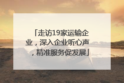 走访19家运输企业，深入企业听心声，精准服务促发展