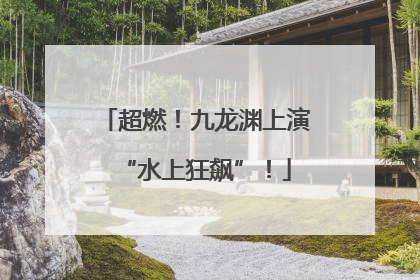 超燃！九龙渊上演“水上狂飙”！