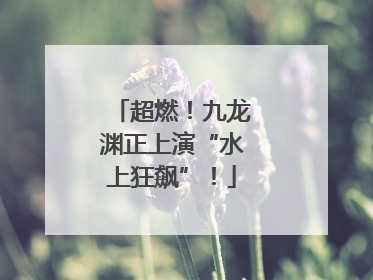 超燃！九龙渊正上演“水上狂飙”！