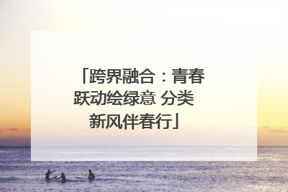 跨界融合：青春跃动绘绿意 分类新风伴春行