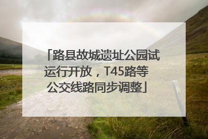 路县故城遗址公园试运行开放，T45路等公交线路同步调整
