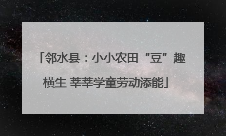 邻水县：小小农田“豆”趣横生 莘莘学童劳动添能
