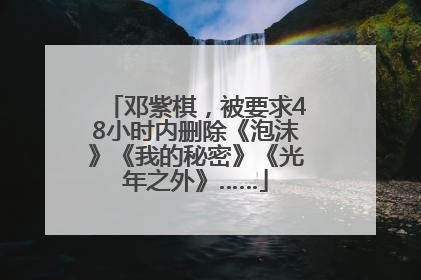 邓紫棋，被要求48小时内删除《泡沫》《我的秘密》《光年之外》……