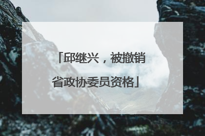 邱继兴，被撤销省政协委员资格