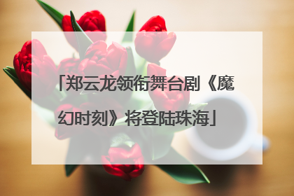 郑云龙领衔舞台剧《魔幻时刻》将登陆珠海