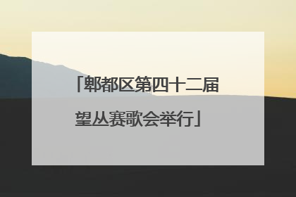 郫都区第四十二届望丛赛歌会举行