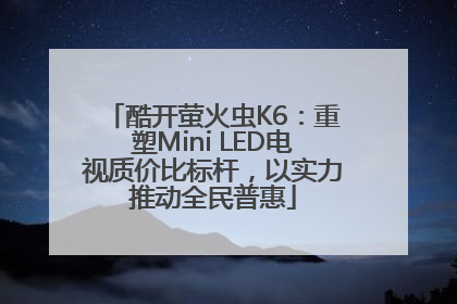 酷开萤火虫K6：重塑Mini LED电视质价比标杆，以实力推动全民普惠