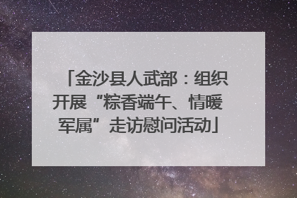 金沙县人武部：组织开展“粽香端午、情暖军属”走访慰问活动